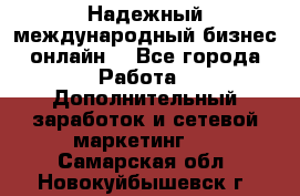 Надежный международный бизнес-онлайн. - Все города Работа » Дополнительный заработок и сетевой маркетинг   . Самарская обл.,Новокуйбышевск г.